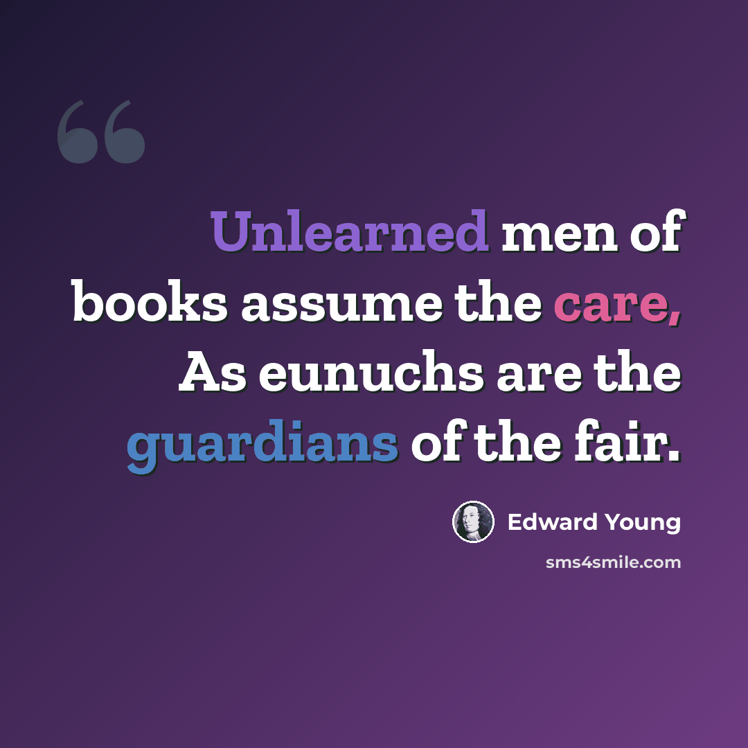 “Unlearned men of books assume the care, As eunuchs are the guardians of the fair.” quote by Edward Young