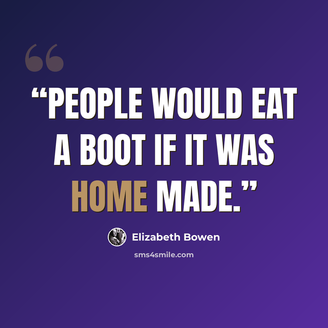“People would eat a boot if it was home made.” quote by Elizabeth Bowen