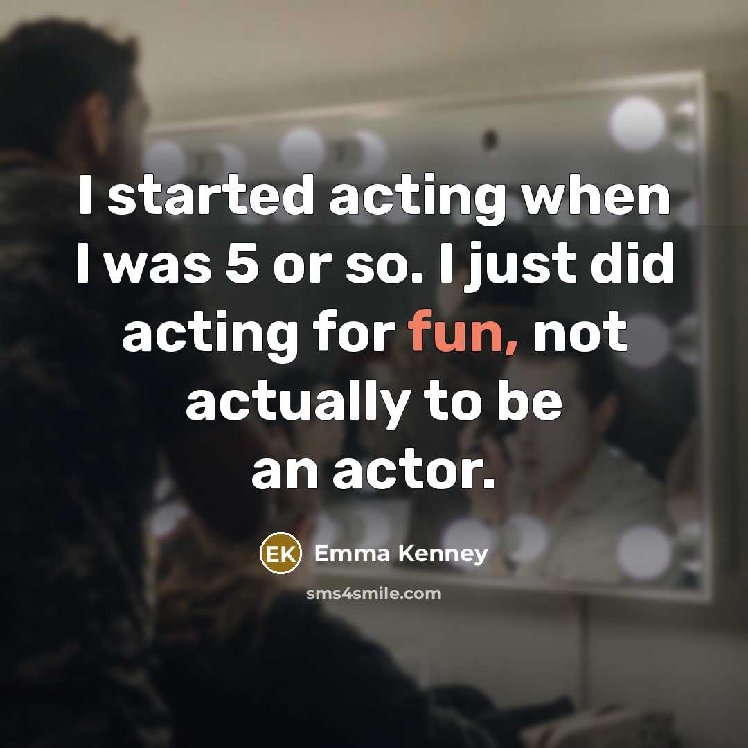“I started acting when I was 5 or so. I just did acting for fun, not actually to be an actor.” quote by Emma Kenney