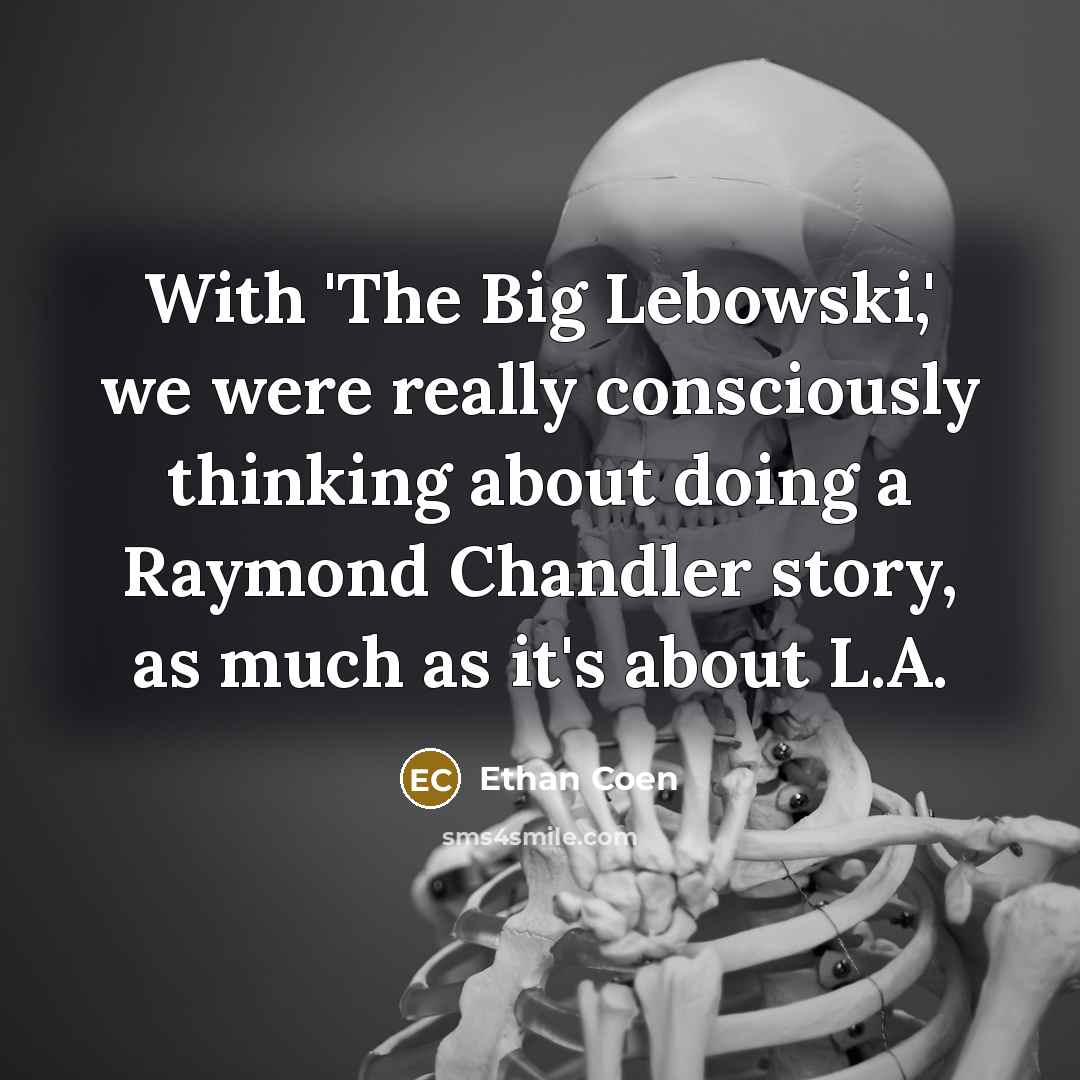 “With 'The Big Lebowski,' we were really consciously thinking about doing a Raymond Chandler story, as much as it's about L.A.” quote by Ethan Coen