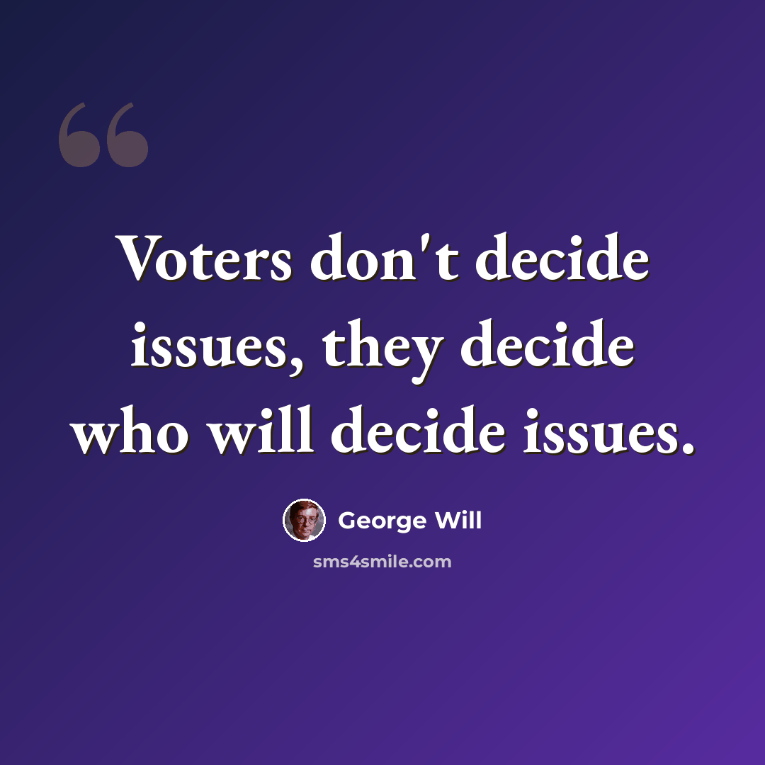 “Voters don't decide issues, they decide who will decide issues.” quote by George Will
