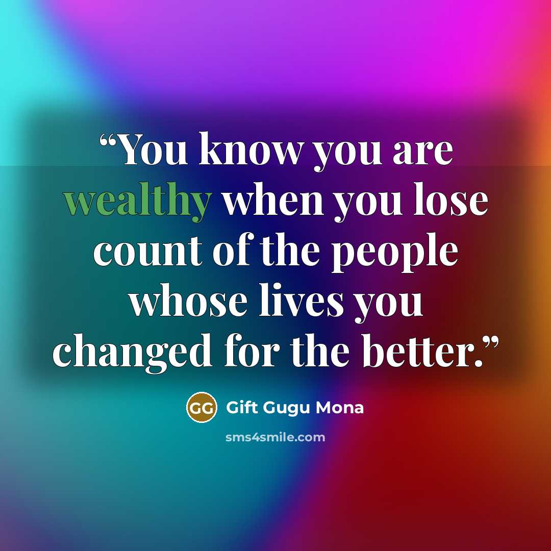 “You know you are wealthy when you lose count of the people whose lives you changed for the better.” quote by Gift Gugu Mona