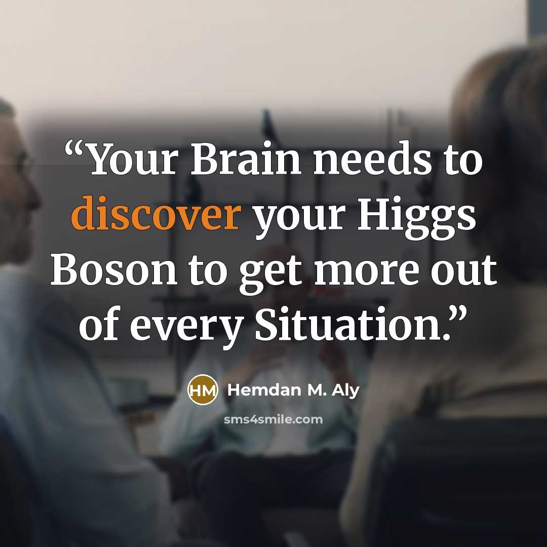 “Your Brain needs to discover your Higgs Boson to get more out of every Situation.” quote by Hemdan M. Aly
