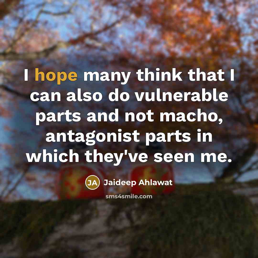“I hope many think that I can also do vulnerable parts and not macho, antagonist parts in which they've seen me.” quote by Jaideep Ahlawat