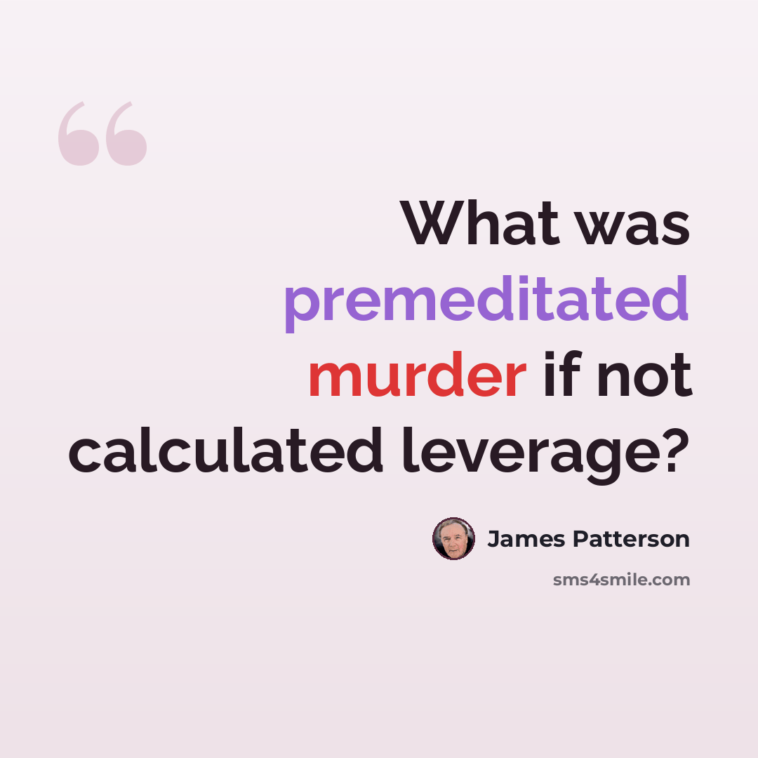 “What was premeditated murder if not calculated leverage?” quote by James Patterson