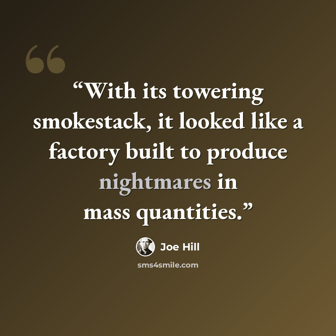 “With its towering smokestack, it looked like a factory built to produce nightmares in mass quantities.” quote by Joe Hill