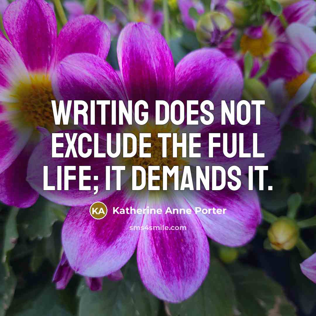 “Writing does not exclude the full life; it demands it.” quote by Katherine Anne Porter