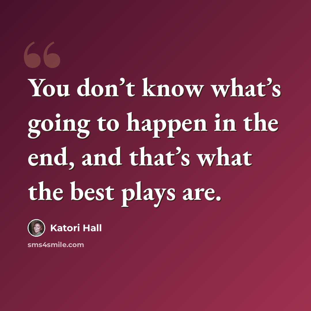 “You don’t know what’s going to happen in the end, and that’s what the best plays are.” quote by Katori Hall