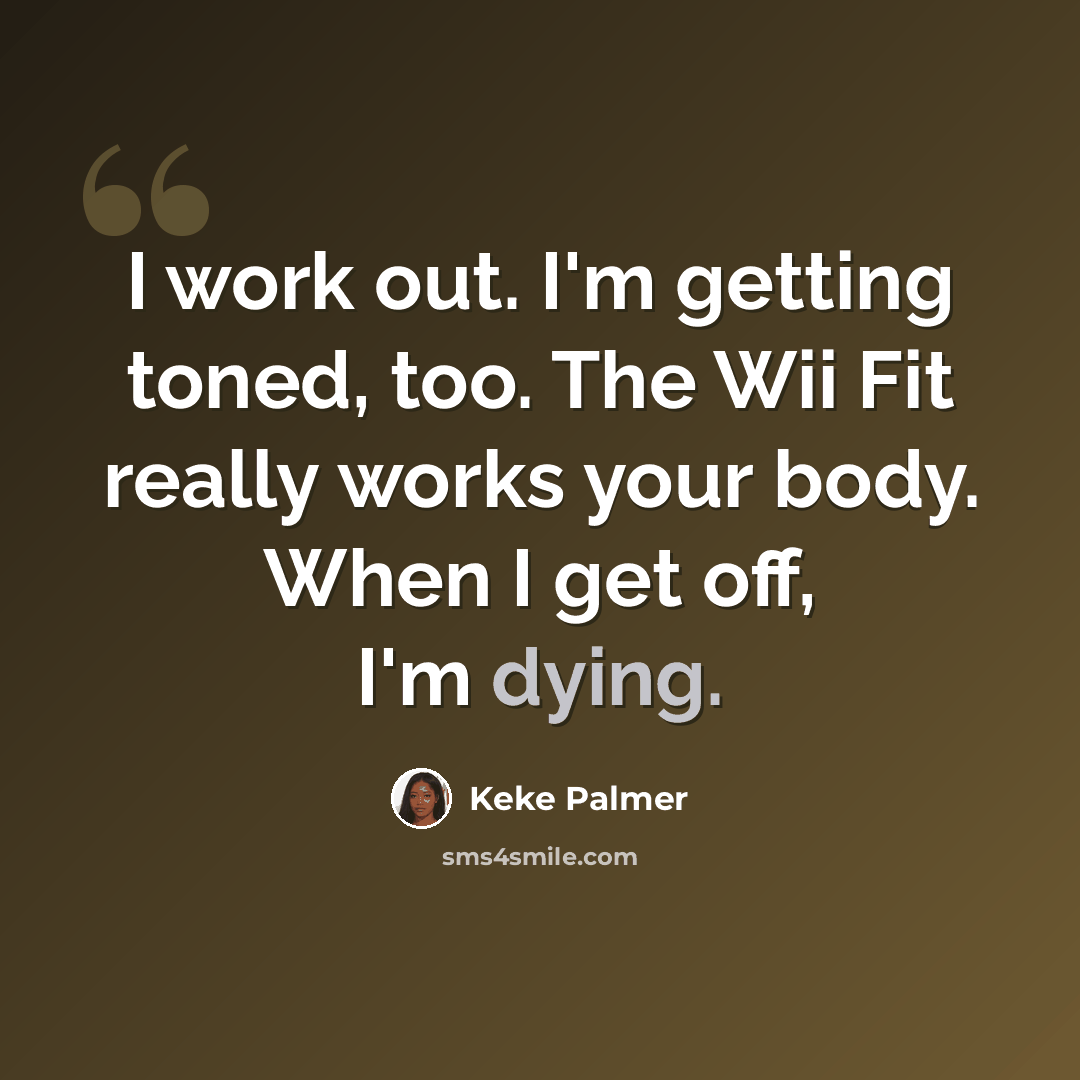 “I work out. I'm getting toned, too. The Wii Fit really works your body. When I get off, I'm dying.” quote by Keke Palmer