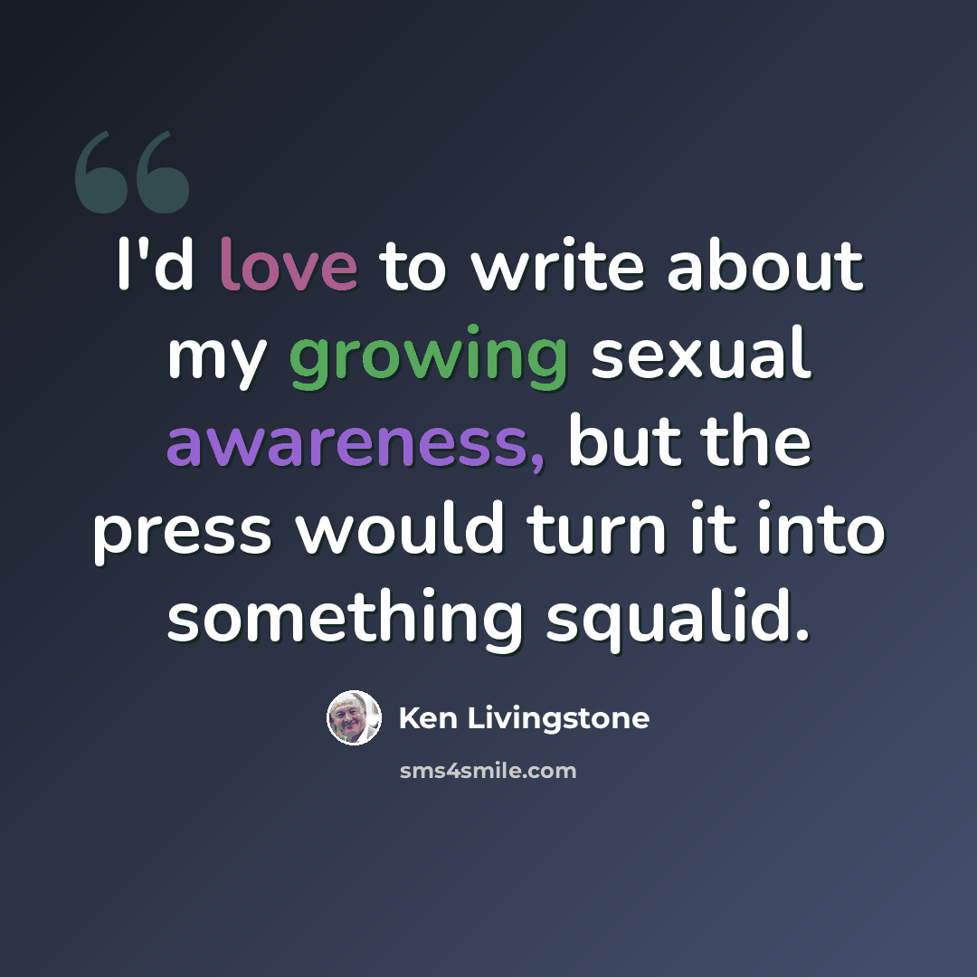 “I'd love to write about my growing sexual awareness, but the press would turn it into something squalid.” quote by Ken Livingstone