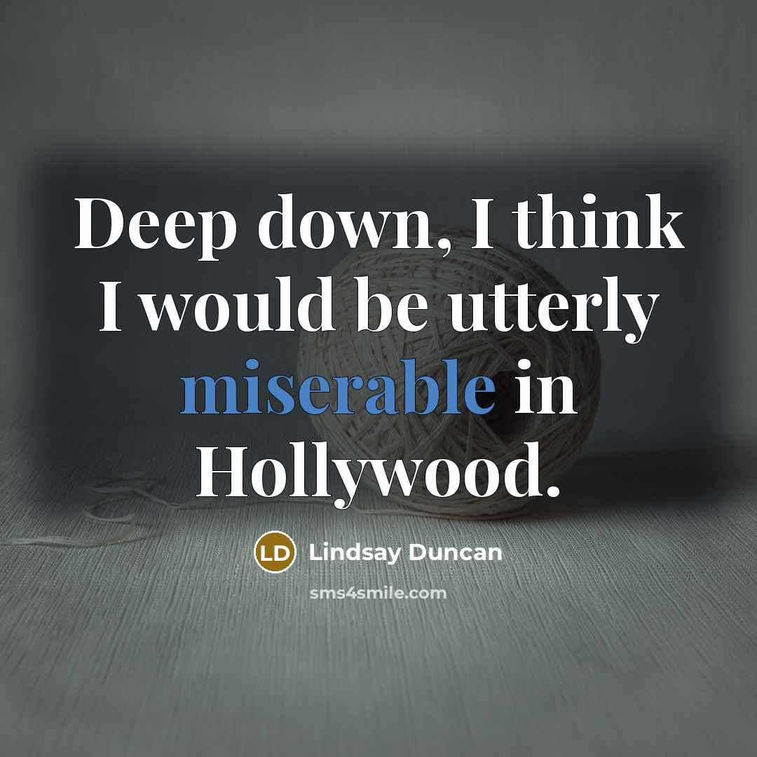 “Deep down, I think I would be utterly miserable in Hollywood.” quote by Lindsay Duncan