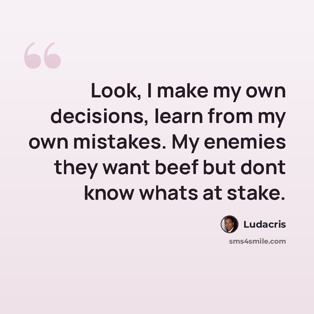 “Look, I make my own decisions, learn from my own mistakes. My enemies they want beef but dont know whats at stake.” quote by Ludacris
