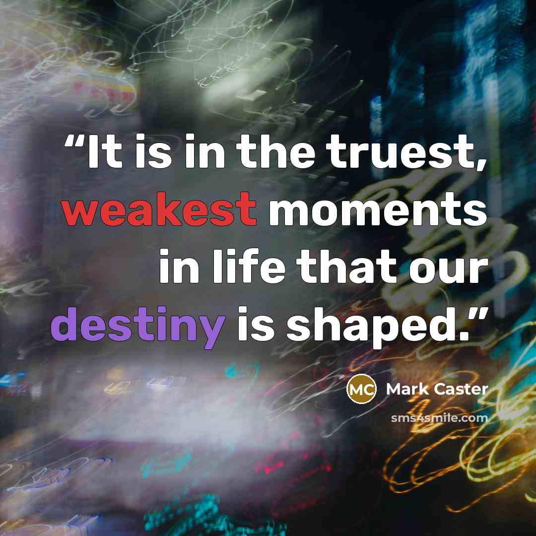 “It is in the truest, weakest moments in life that our destiny is shaped.” quote by Mark Caster