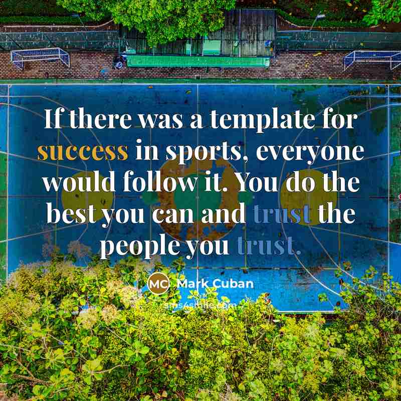“If there was a template for success in sports, everyone would follow it. You do the best you can and trust the people you trust.” quote by Mark Cuban