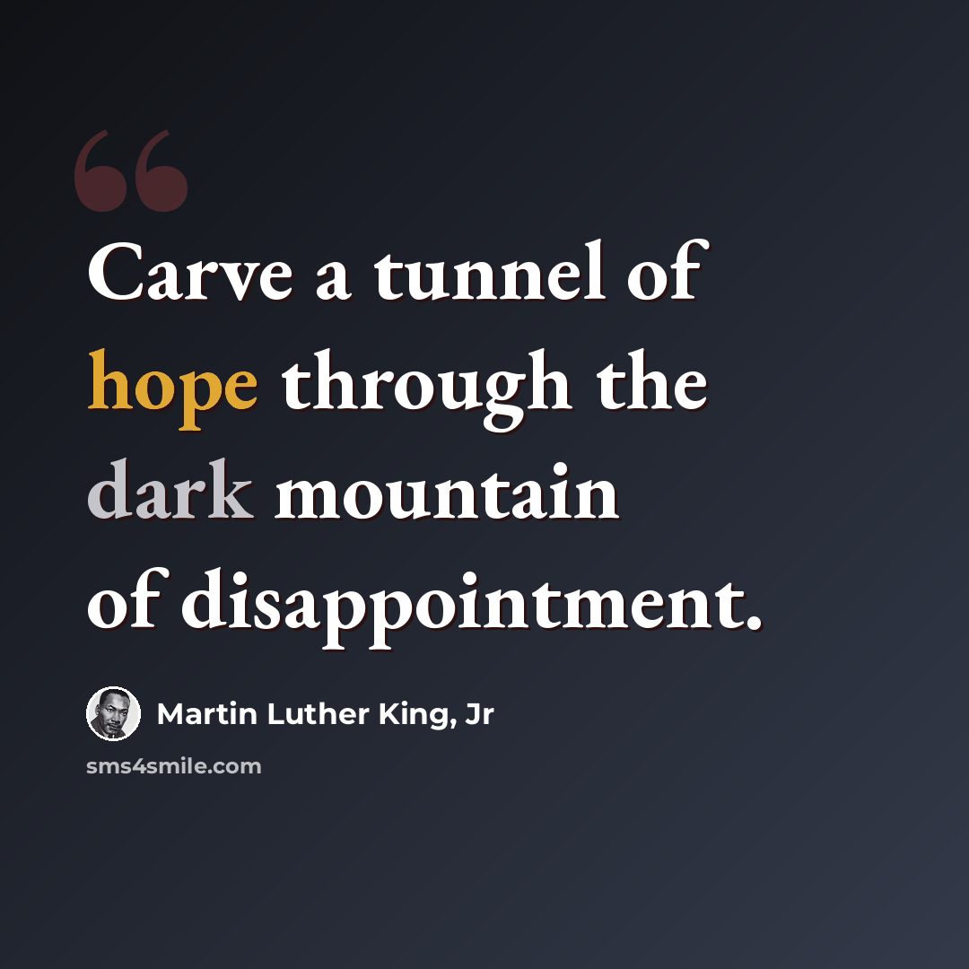“Carve a tunnel of hope through the dark mountain of disappointment.” quote by Martin Luther King, Jr