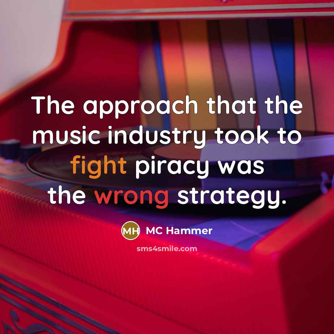 “The approach that the music industry took to fight piracy was the wrong strategy.” quote by MC Hammer