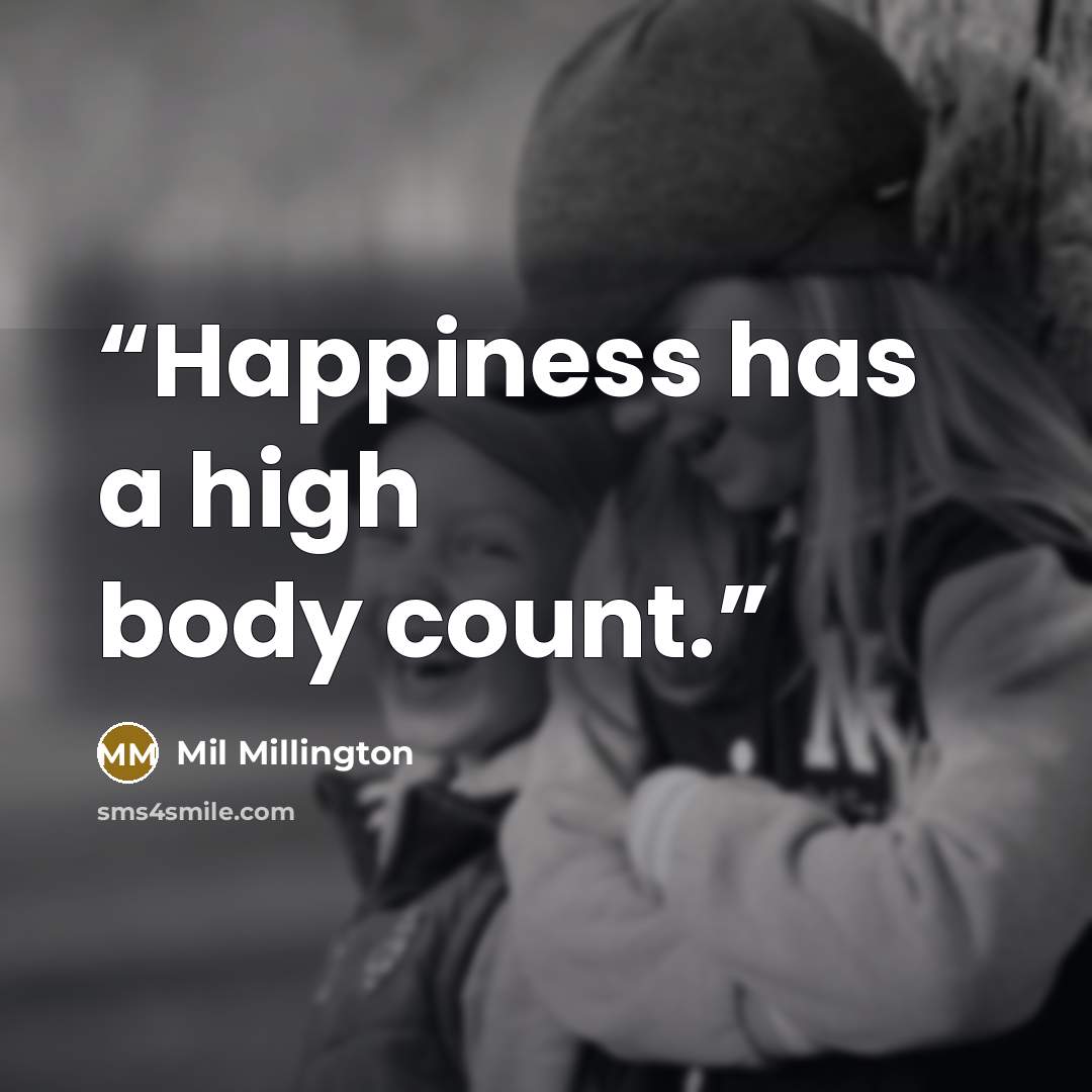 “Happiness has a high body count.” quote by Mil Millington