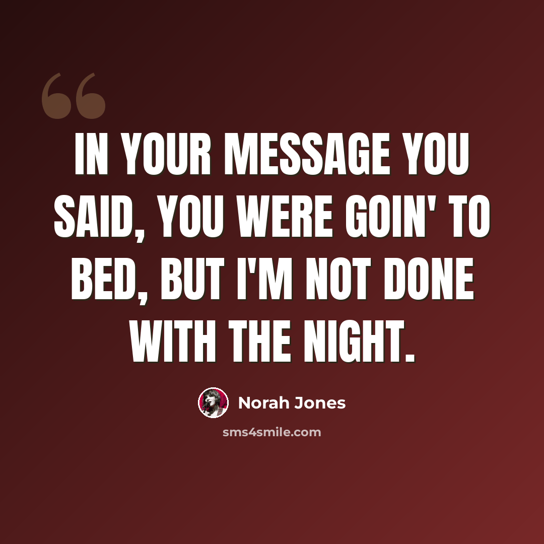 “In your message you said, you were goin' to bed, but I'm not done with the night.” quote by Norah Jones