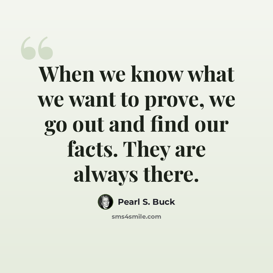 “When we know what we want to prove, we go out and find our facts. They are always there.” quote by Pearl S. Buck