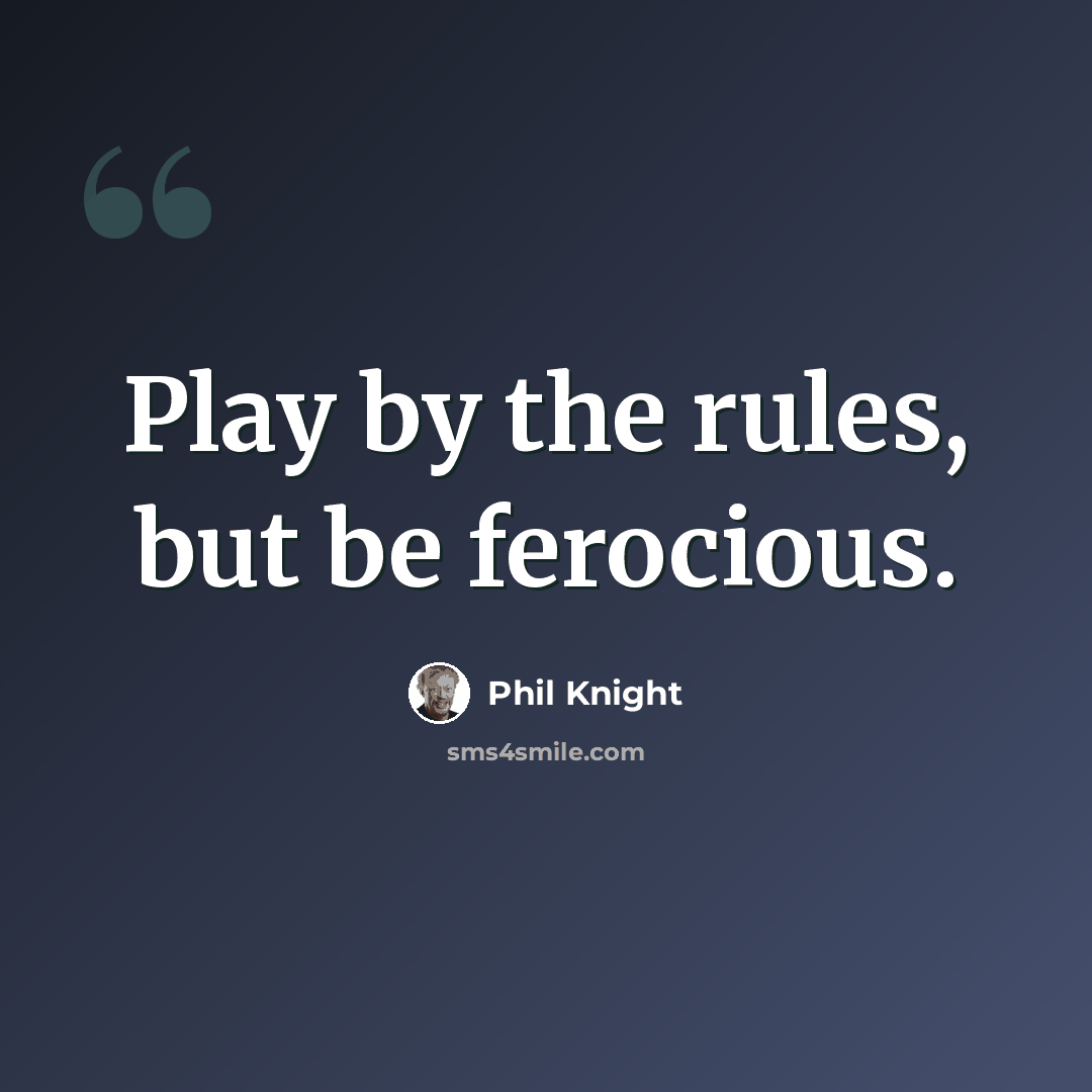 “Play by the rules, but be ferocious.” quote by Phil Knight