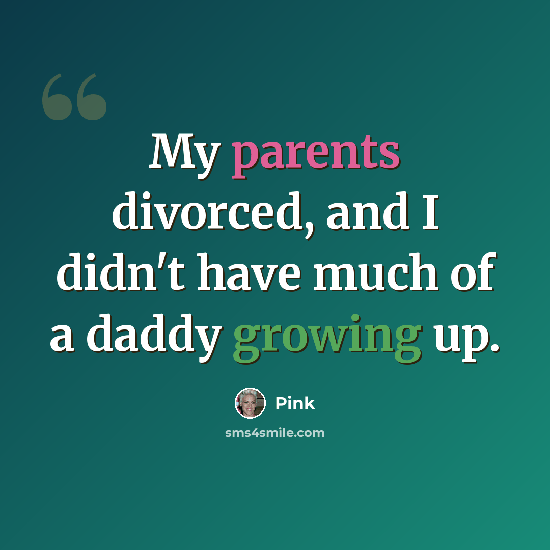 “My parents divorced, and I didn't have much of a daddy growing up.” quote by Pink