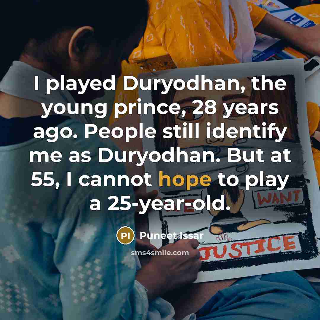 “I played Duryodhan, the young prince, 28 years ago. People still identify me as Duryodhan. But at 55, I cannot hope to play a 25-year-old.” quote by Puneet Issar