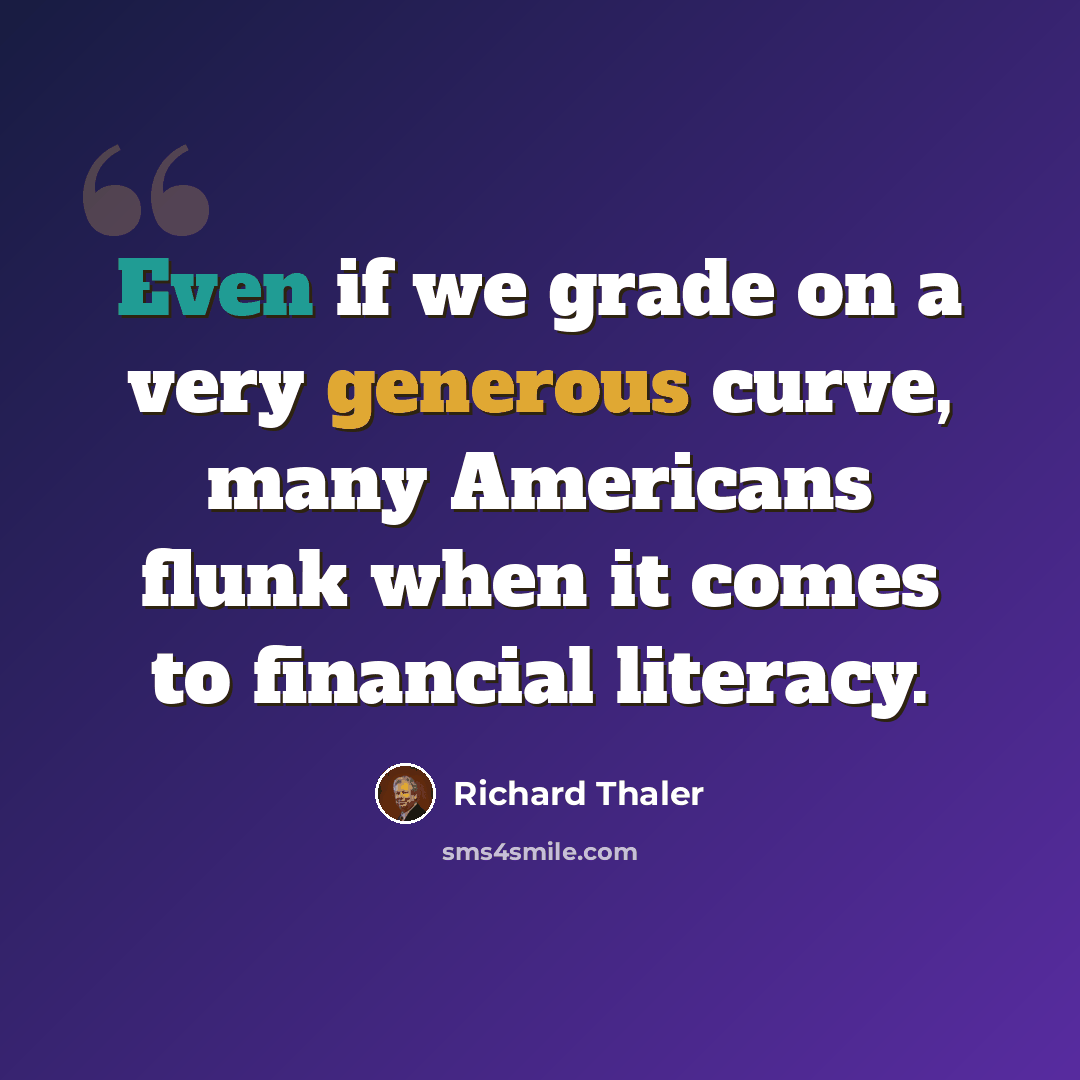 “Even if we grade on a very generous curve, many Americans flunk when it comes to financial literacy.” quote by Richard Thaler