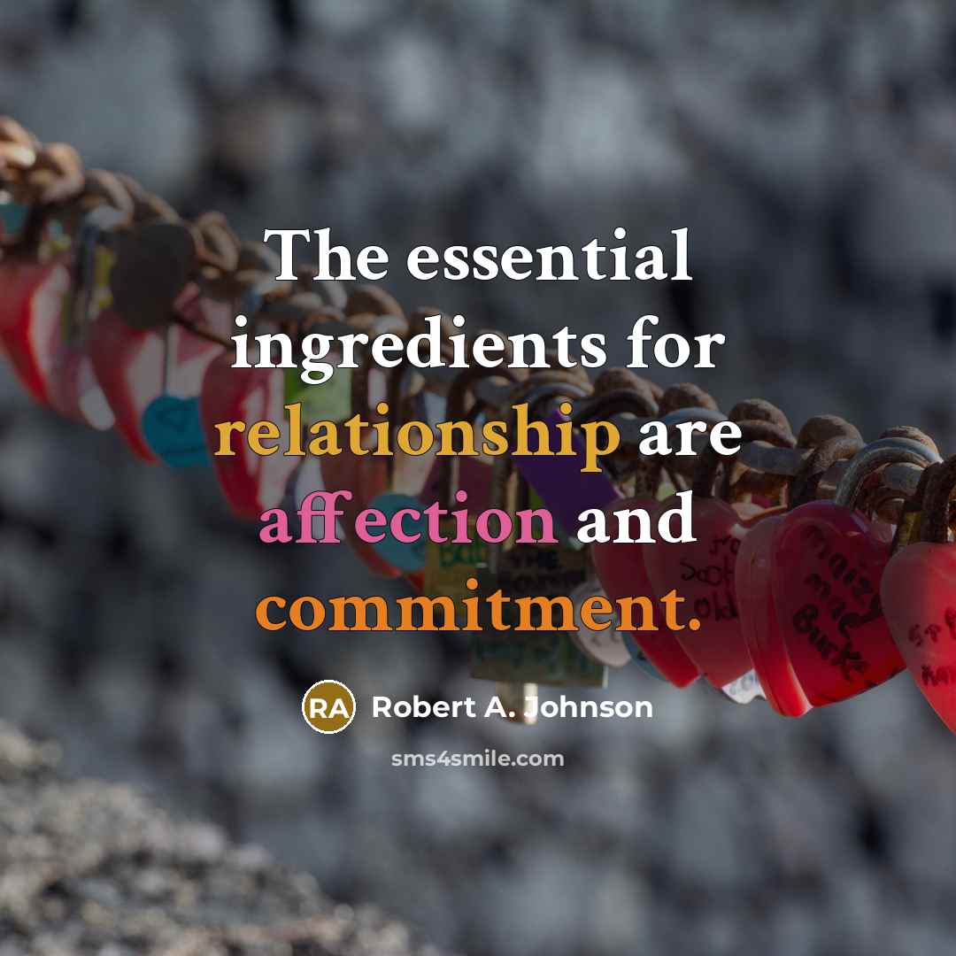 “The essential ingredients for relationship are affection and commitment.” quote by Robert A. Johnson