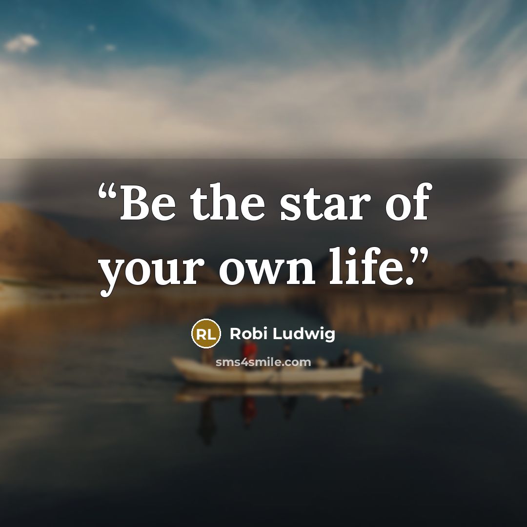 “Be the star of your own life.” quote by Robi Ludwig