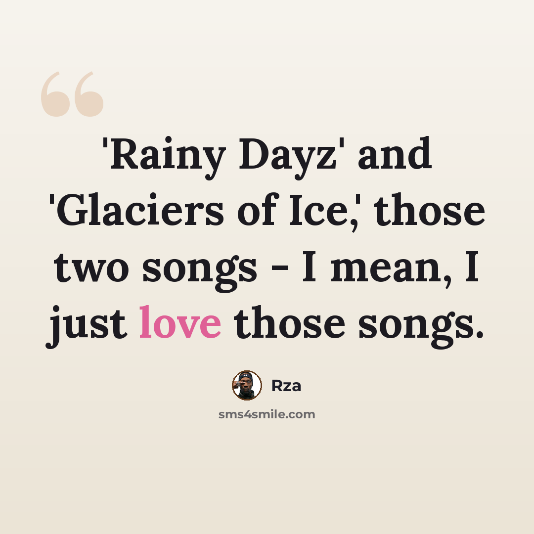 “'Rainy Dayz' and 'Glaciers of Ice,' those two songs - I mean, I just love those songs.” quote by Rza
