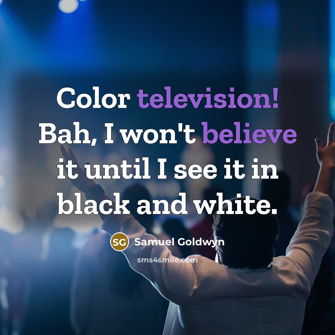“Color television! Bah, I won't believe it until I see it in black and white.” quote by Samuel Goldwyn