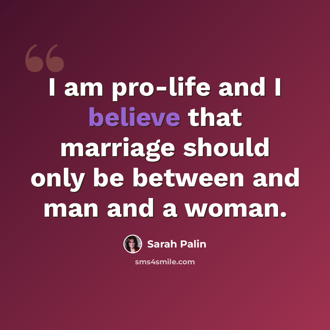 “I am pro-life and I believe that marriage should only be between and man and a woman.” quote by Sarah Palin