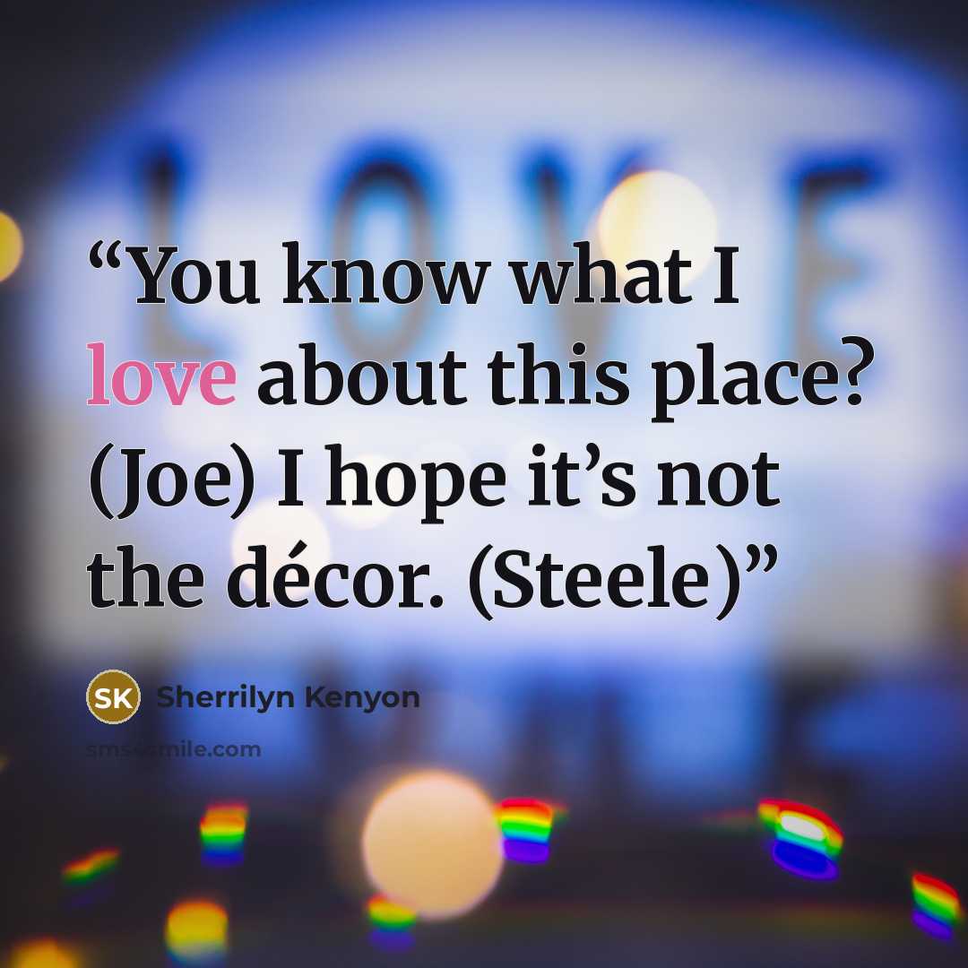 “You know what I love about this place? (Joe) I hope it’s not the décor. (Steele)” quote by Sherrilyn Kenyon