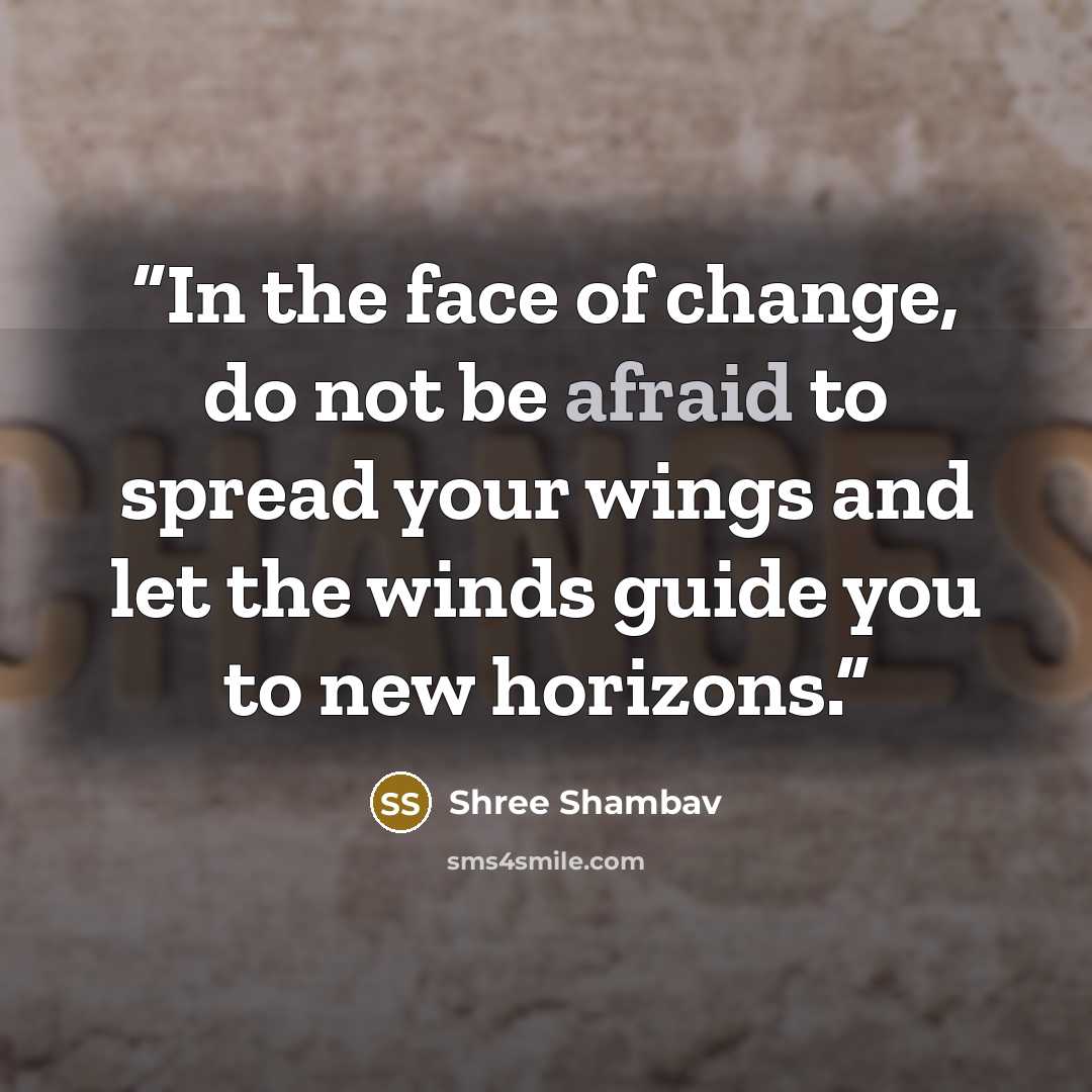 “In the face of change, do not be afraid to spread your wings and let the winds guide you to new horizons.” quote by Shree Shambav
