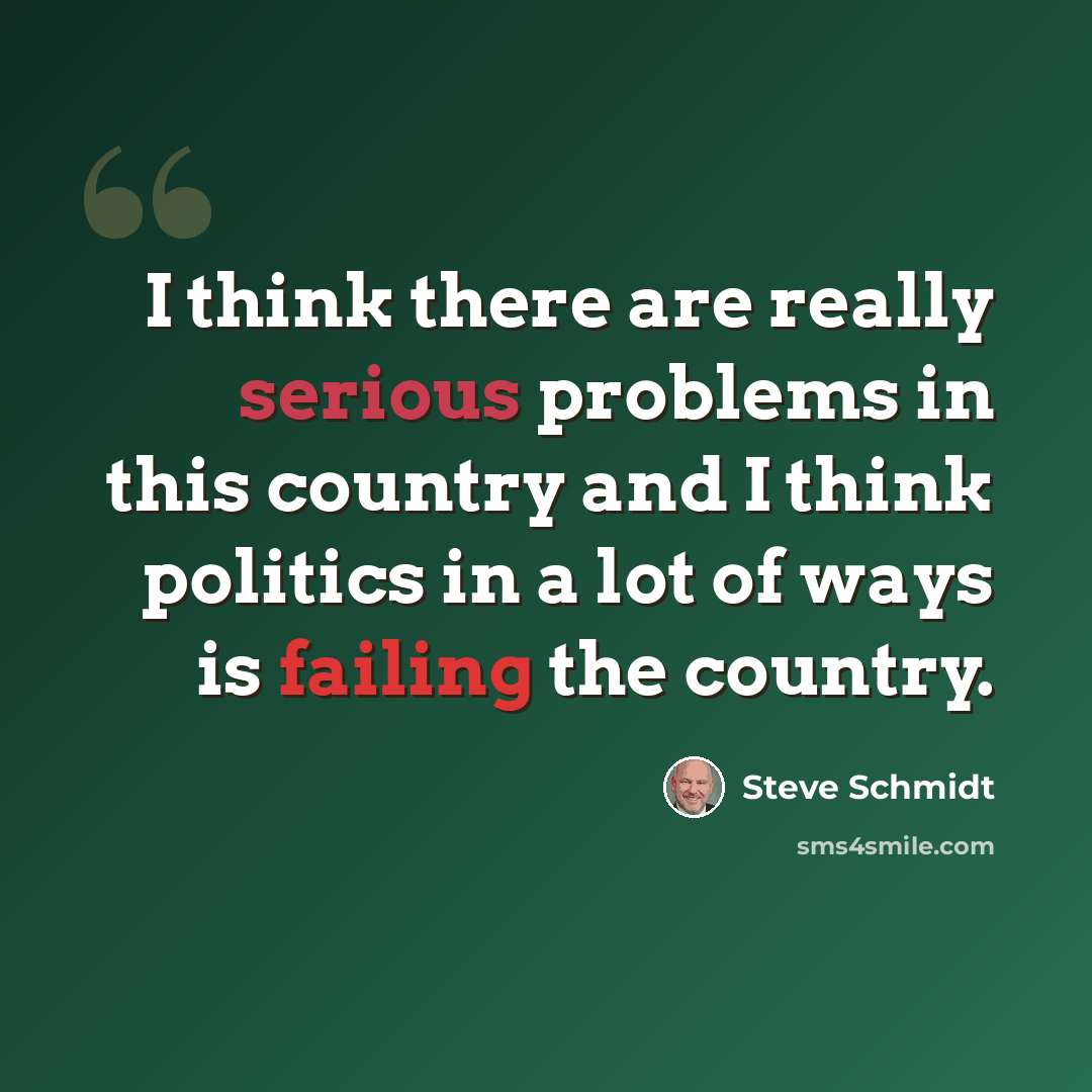 “I think there are really serious problems in this country and I think politics in a lot of ways is failing the country.” quote by Steve Schmidt