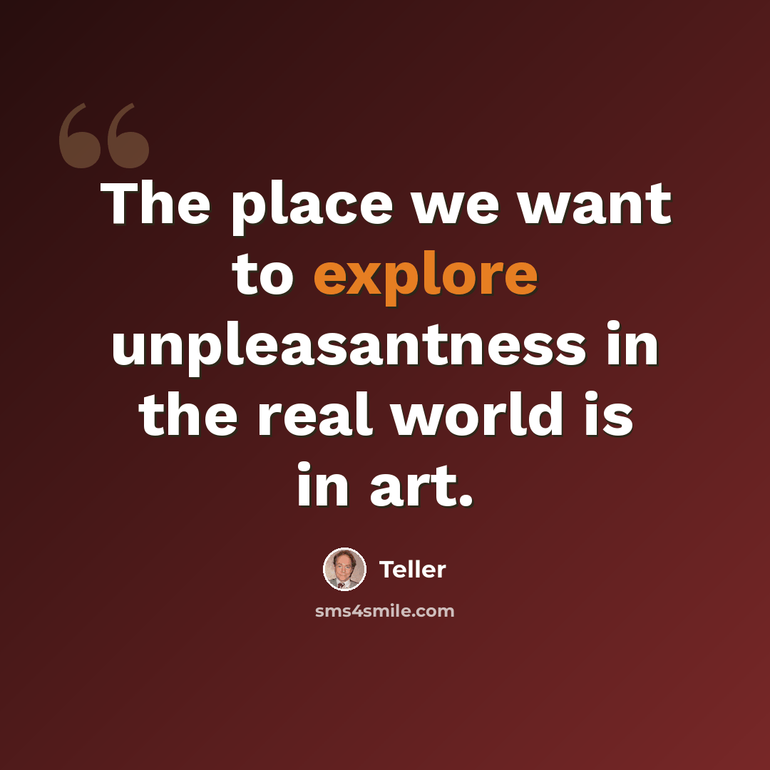 “The place we want to explore unpleasantness in the real world is in art.” quote by Teller
