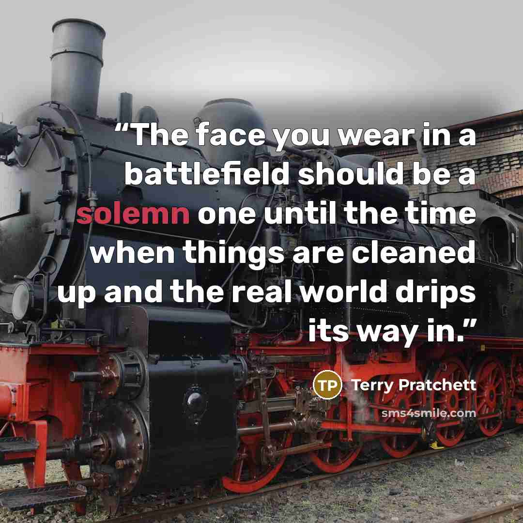 “The face you wear in a battlefield should be a solemn one until the time when things are cleaned up and the real world drips its way in.” quote by Terry Pratchett