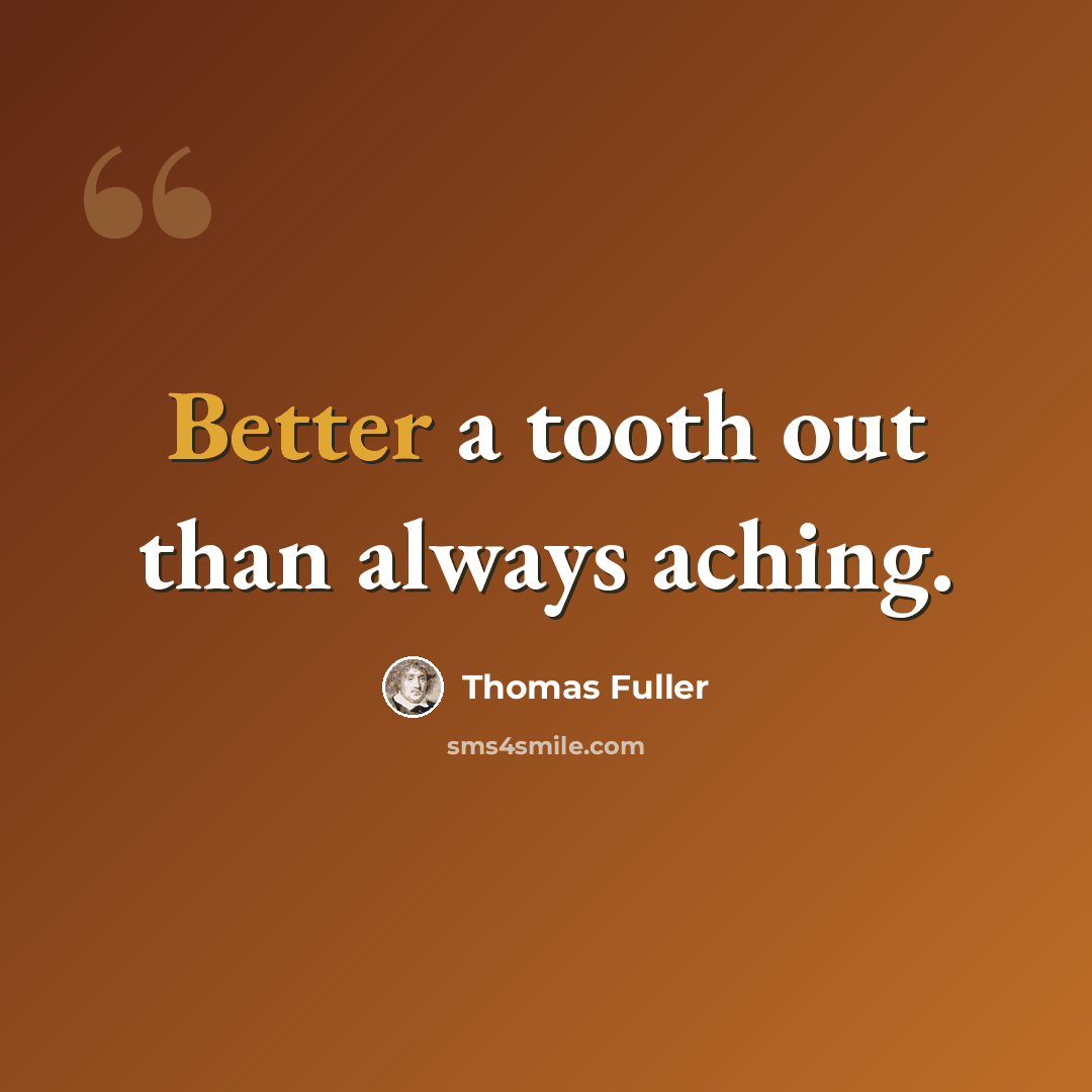 “Better a tooth out than always aching.” quote by Thomas Fuller