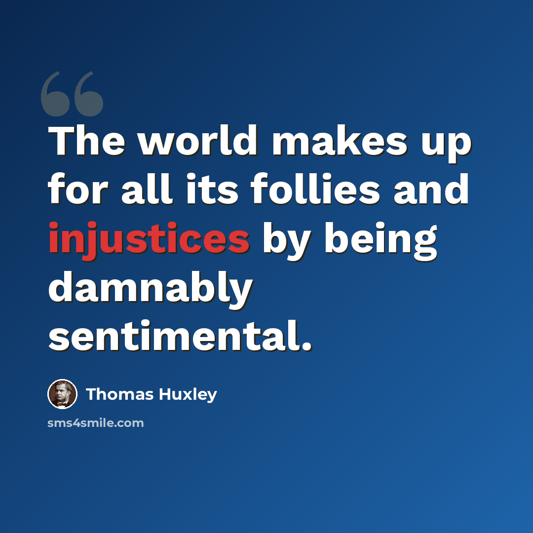 “The world makes up for all its follies and injustices by being damnably sentimental.” quote by Thomas Huxley
