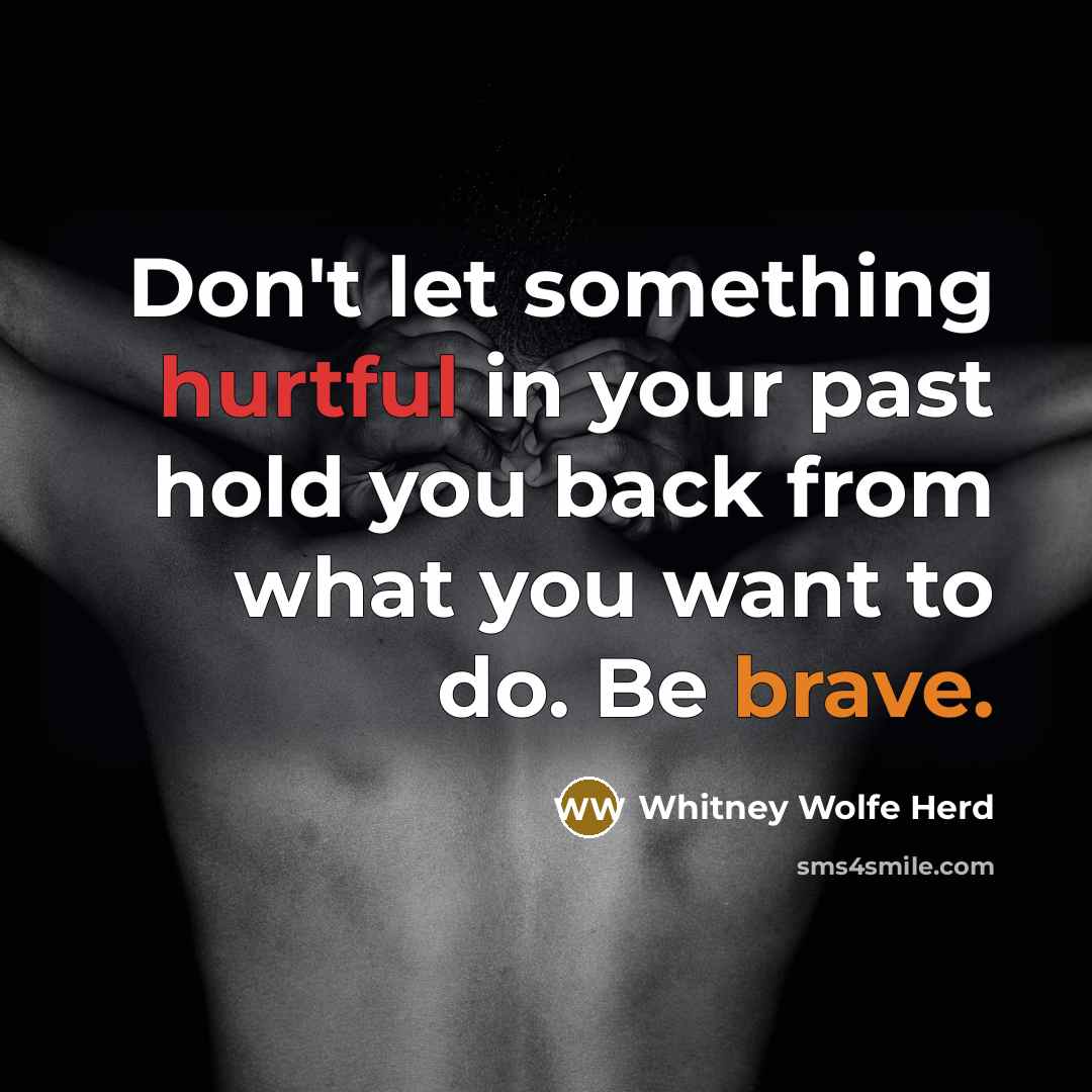 “Don't let something hurtful in your past hold you back from what you want to do. Be brave.” quote by Whitney Wolfe Herd