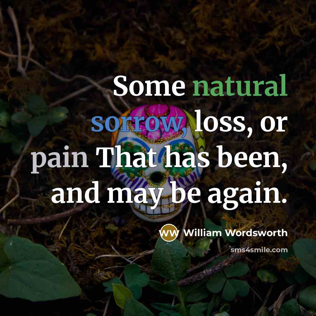 “Some natural sorrow, loss, or pain That has been, and may be again.” quote by William Wordsworth