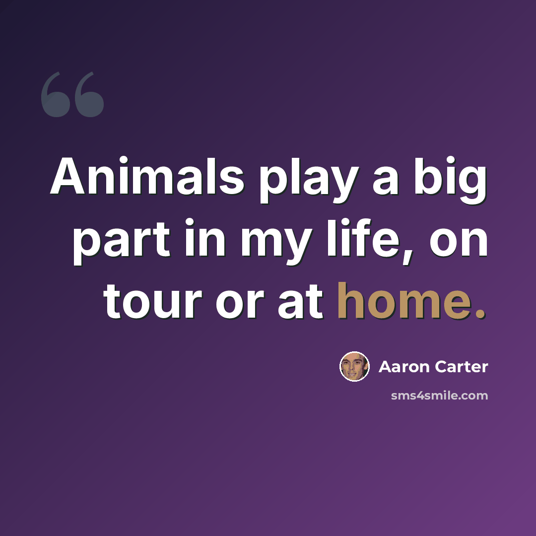 “Animals play a big part in my life, on tour or at home.” quote by Aaron Carter