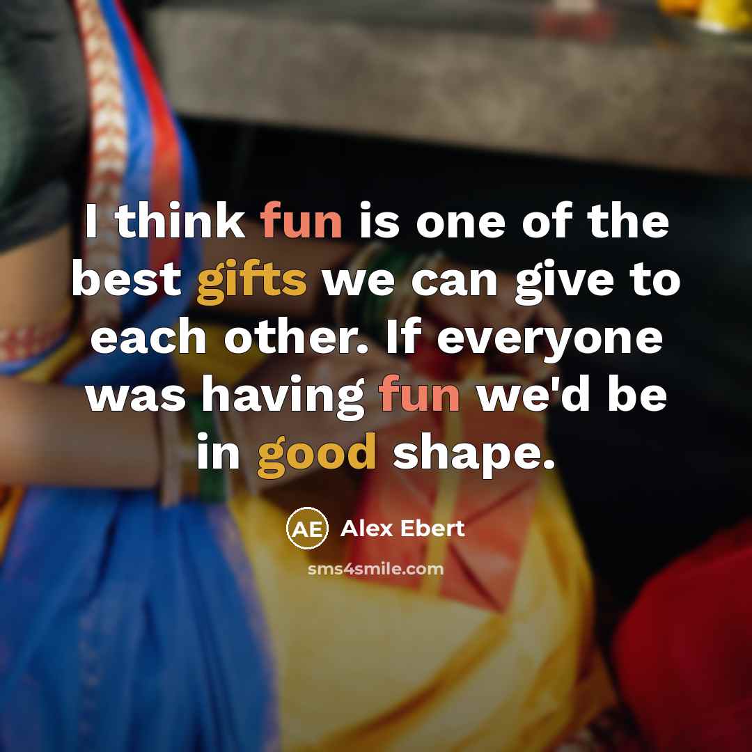 “I think fun is one of the best gifts we can give to each other. If everyone was having fun we'd be in good shape.” quote by Alex Ebert
