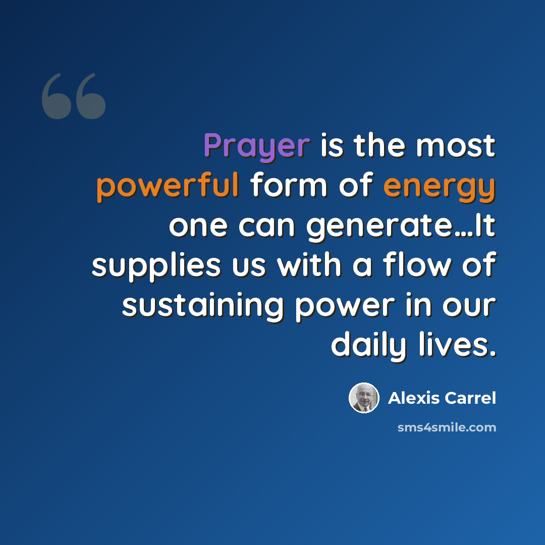 “Prayer is the most powerful form of energy one can generate…It supplies us with a flow of sustaining power in our daily lives.” quote by Alexis Carrel