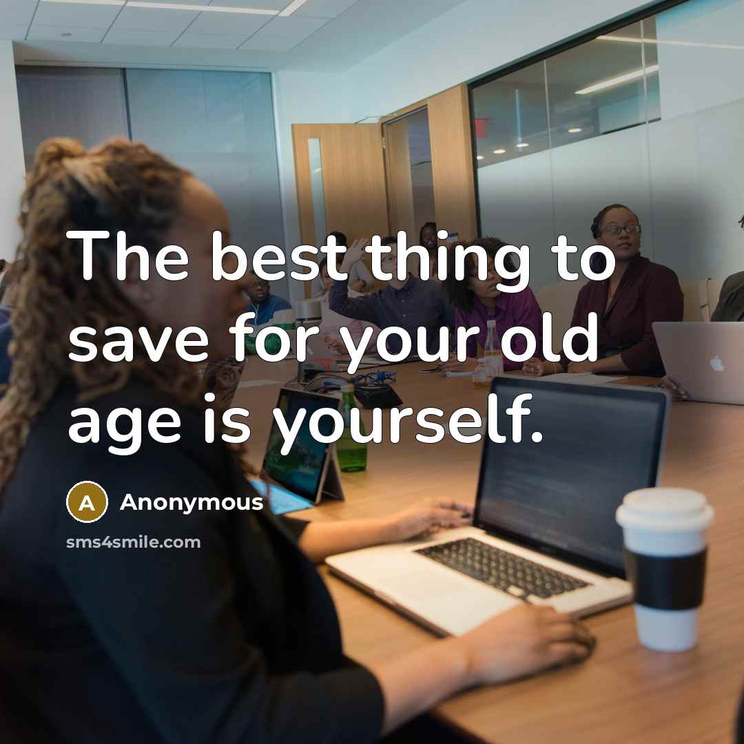 “The best thing to save for your old age is yourself.” quote by Anonymous