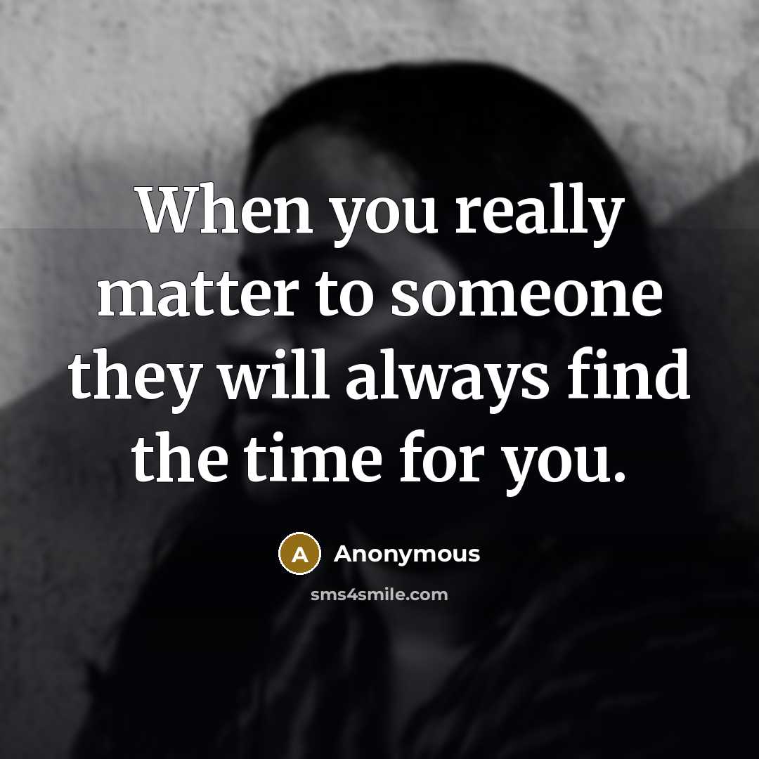 “When you really matter to someone they will always find the time for you.” quote by Anonymous