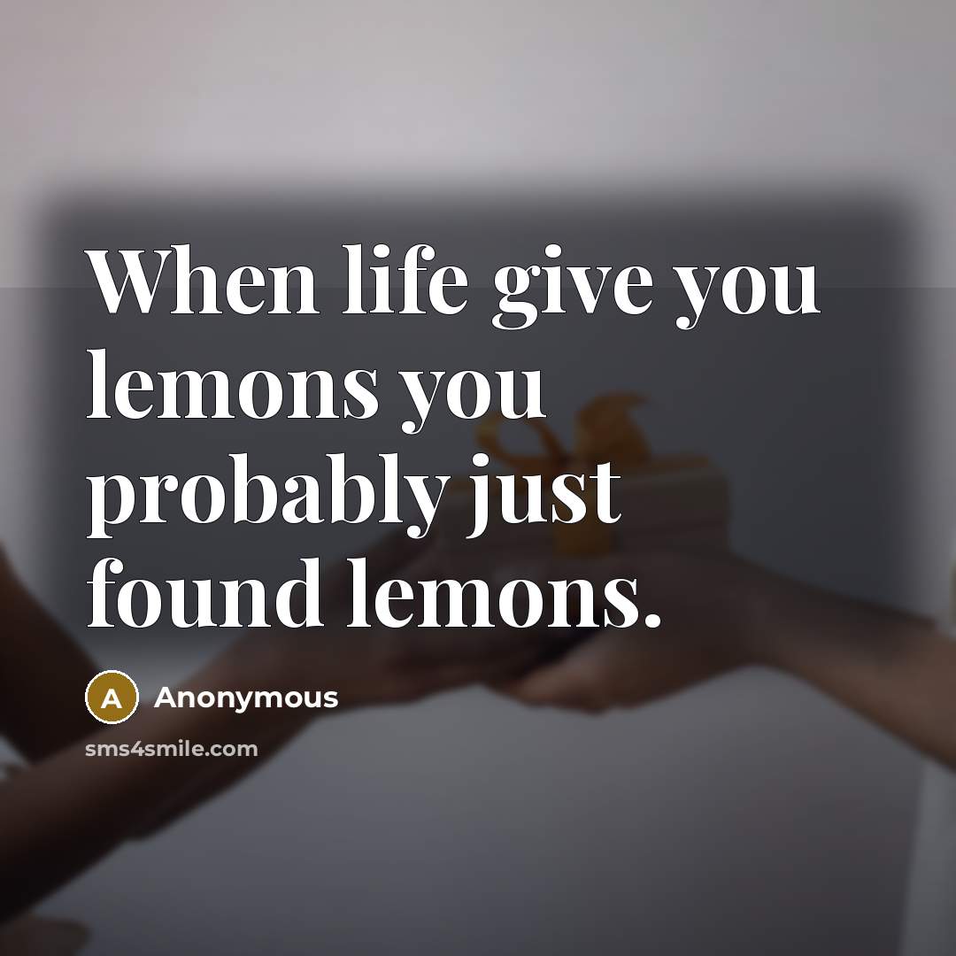 “When life give you lemons you probably just found lemons.” quote by Anonymous