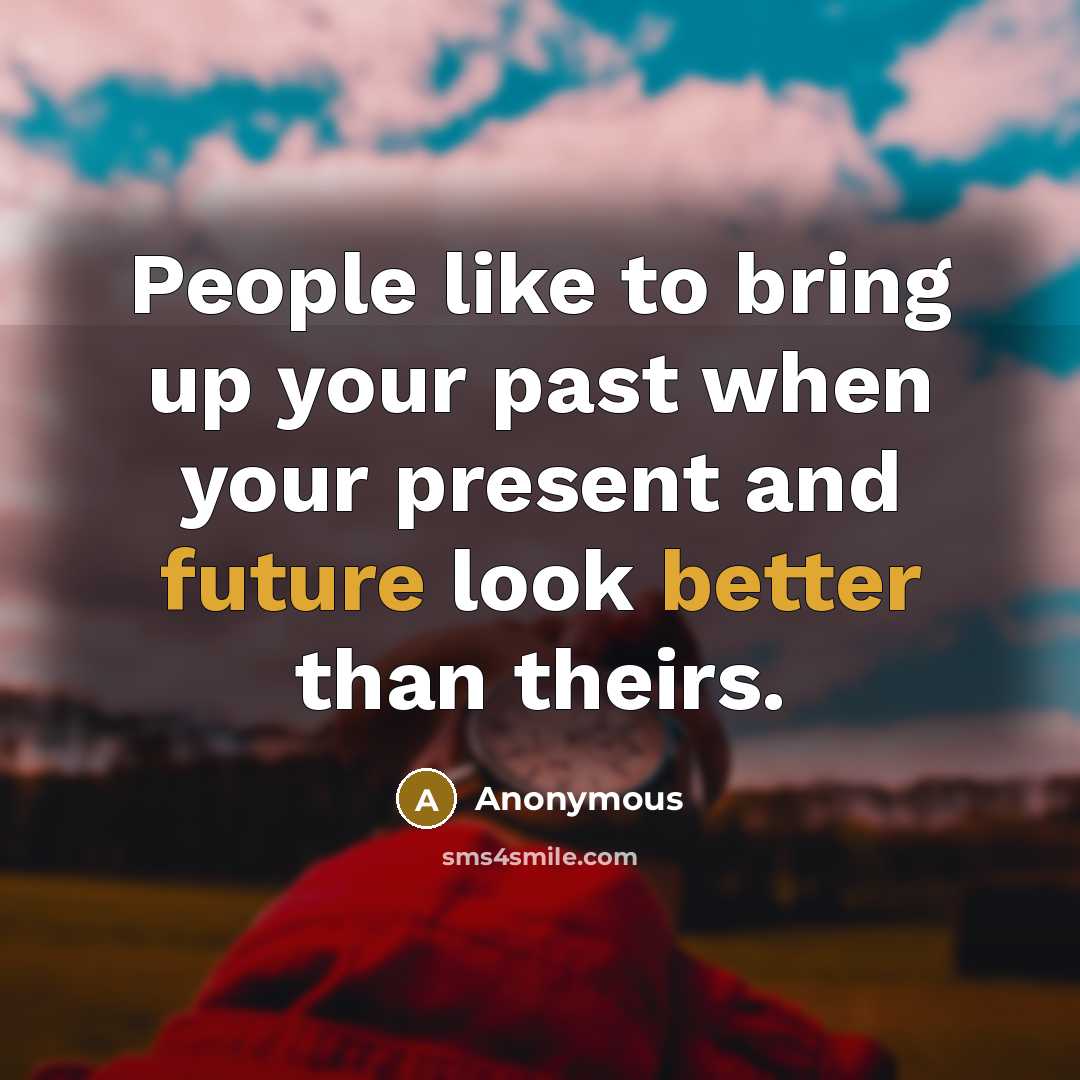 “People like to bring up your past when your present and future look better than theirs.” quote by Anonymous