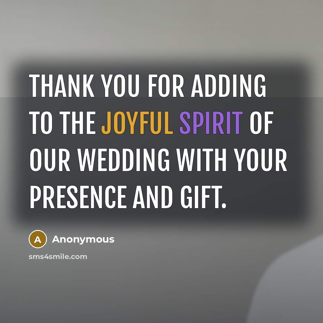 “Thank you for adding to the joyful spirit of our wedding with your presence and gift.” quote by Anonymous