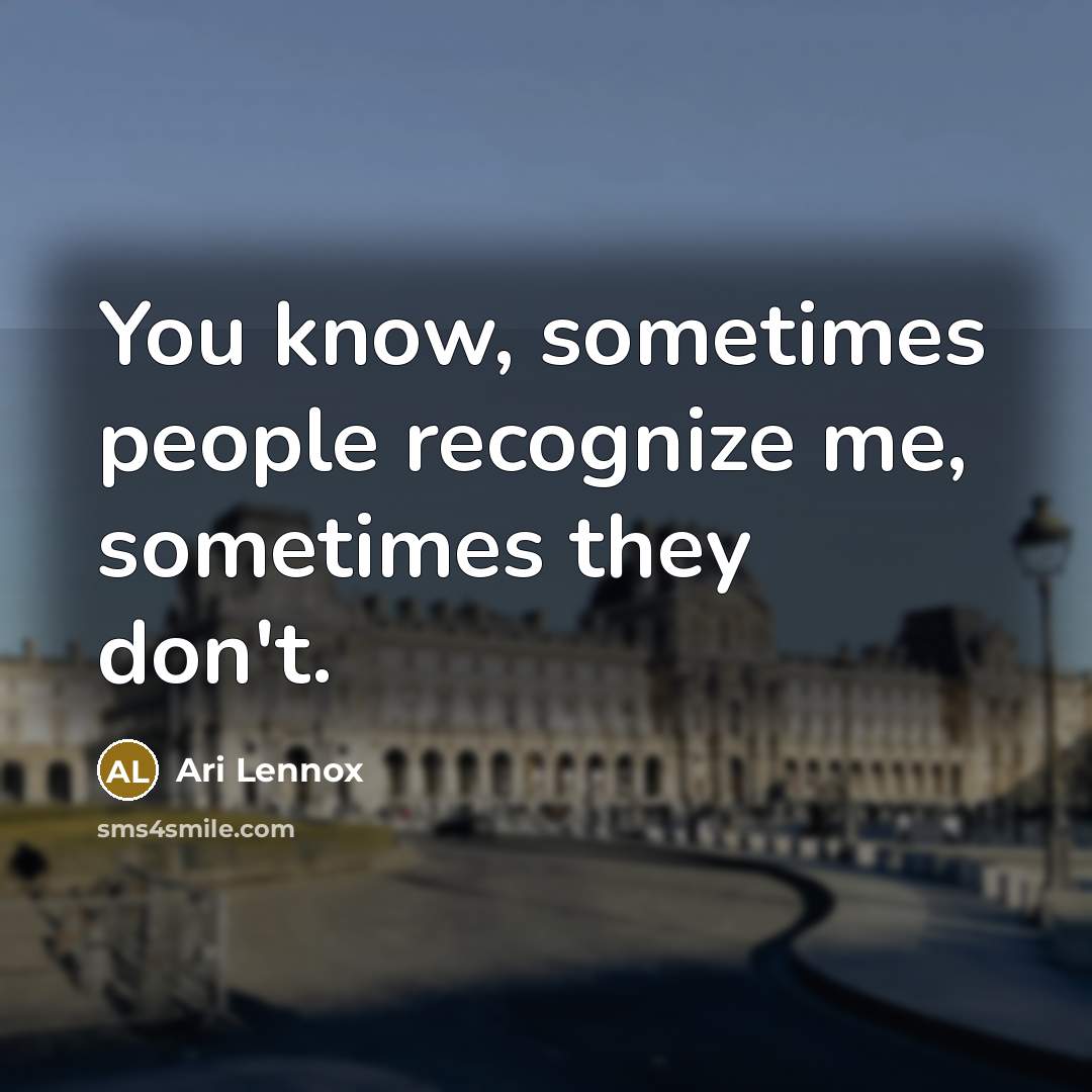 “You know, sometimes people recognize me, sometimes they don't.” quote by Ari Lennox